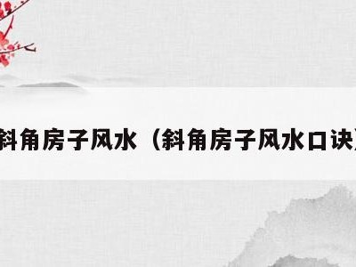 斜角房子风水（斜角房子风水口诀）
