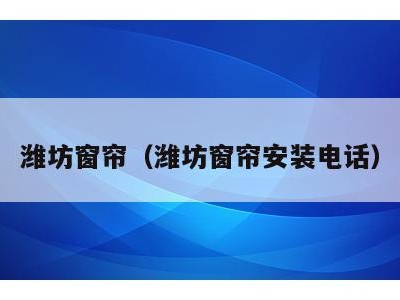 潍坊窗帘(潍坊窗帘安装电话)
