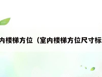 室内楼梯方位(室内楼梯方位尺寸标准)