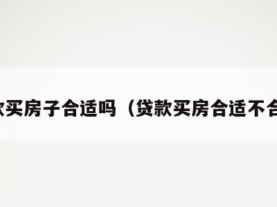 贷款买房子合适吗(贷款买房合适不合适)