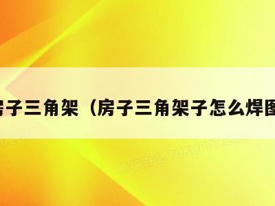 房子三角架(房子三角架子怎么焊图)