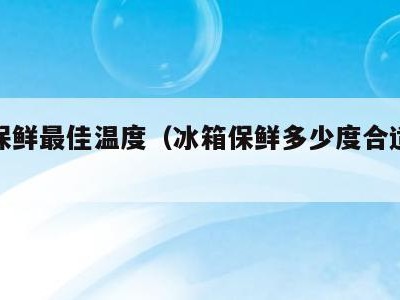 冰箱保鲜最佳温度（冰箱保鲜多少度合适几度最好）