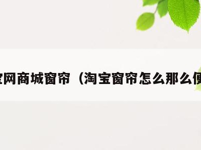 淘宝网商城窗帘（淘宝窗帘怎么那么便宜）