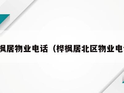 桦枫居物业电话(桦枫居北区物业电话)