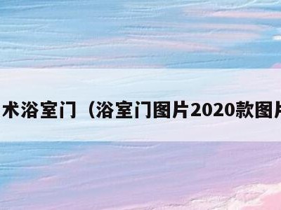 艺术浴室门（浴室门图片2020款图片）