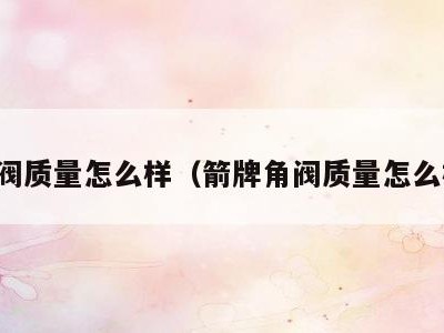 角阀质量怎么样（箭牌角阀质量怎么样）