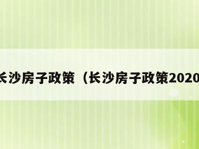 长沙房子政策(长沙房子政策2020)