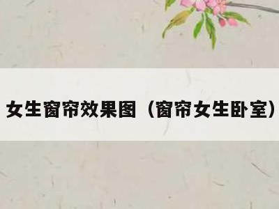 女生窗帘效果图（窗帘女生卧室）