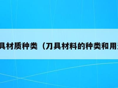 刀具材质种类(刀具材料的种类和用途)