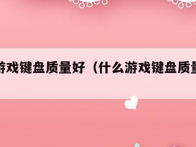 什么游戏键盘质量好（什么游戏键盘质量好又便宜）