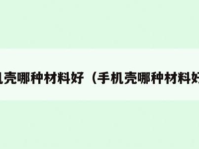 手机壳哪种材料好（手机壳哪种材料好点）