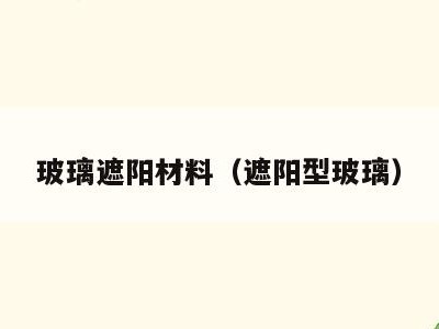 玻璃遮阳材料(遮阳型玻璃)