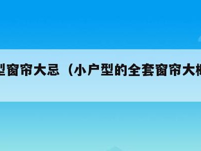 小户型窗帘大忌(小户型的全套窗帘大概多少钱)