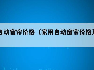 家用自动窗帘价格（家用自动窗帘价格及图片）