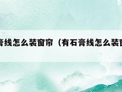 有石膏线怎么装窗帘（有石膏线怎么装窗帘视频）