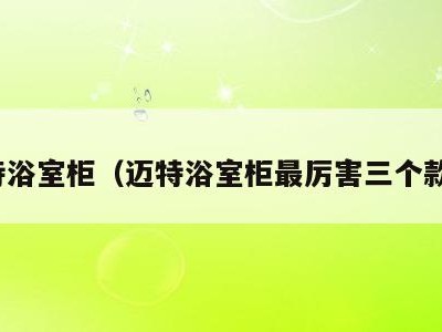 迈特浴室柜（迈特浴室柜最厉害三个款式）
