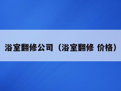 浴室翻修公司（浴室翻修 价格）