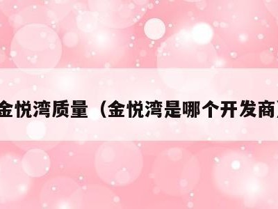 金悦湾质量(金悦湾是哪个开发商)