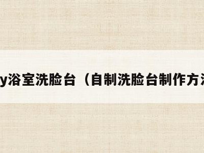 diy浴室洗脸台（自制洗脸台制作方法）