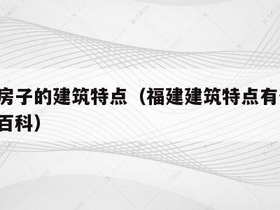 福建房子的建筑特点（福建建筑特点有什么,秒懂百科）