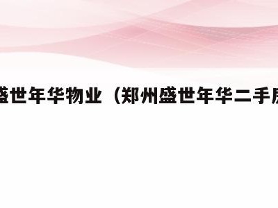 郑州盛世年华物业(郑州盛世年华二手房出售信息)