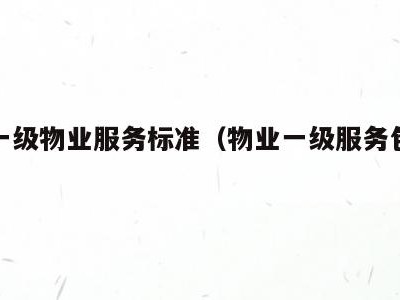 物业一级物业服务标准（物业一级服务包括什么）