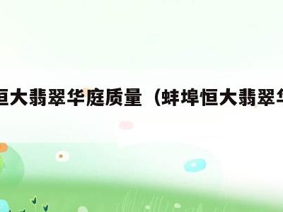 蚌埠恒大翡翠华庭质量(蚌埠恒大翡翠华庭户型)