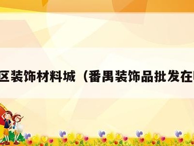番禺区装饰材料城（番禺装饰品批发在哪里）
