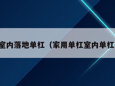 家用室内落地单杠(家用单杠室内单杠安装)