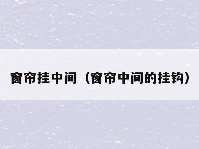 窗帘挂中间(窗帘中间的挂钩)