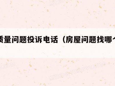 房屋质量问题投诉电话（房屋问题找哪个部门解决）