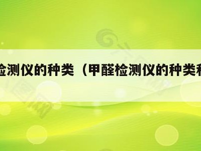 甲醛检测仪的种类(甲醛检测仪的种类和区别)