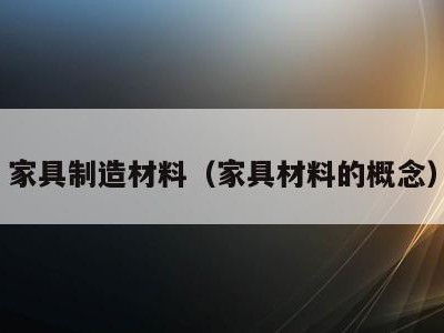 家具制造材料（家具材料的概念）