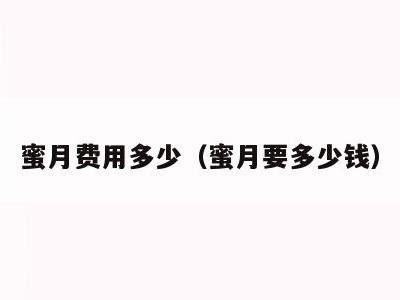 蜜月费用多少（蜜月要多少钱）