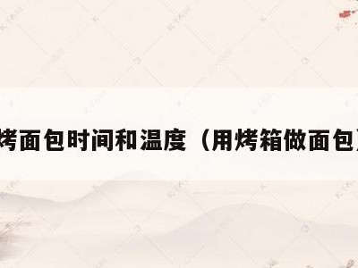 烤面包时间和温度（用烤箱做面包）