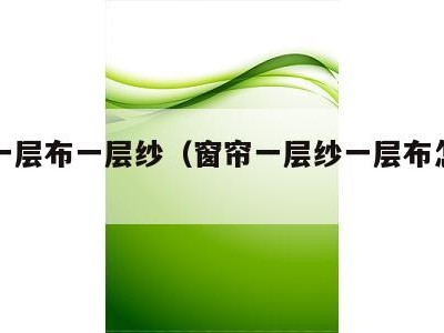 窗帘一层布一层纱（窗帘一层纱一层布怎么办）