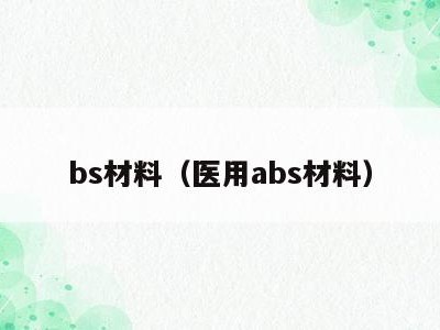 bs材料(医用abs材料)