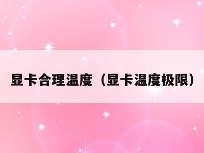 显卡合理温度(显卡温度极限)