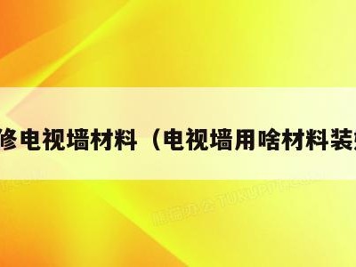 装修电视墙材料（电视墙用啥材料装好）