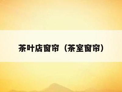 茶叶店窗帘(茶室窗帘)