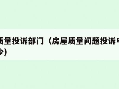 房屋质量投诉部门(房屋质量问题投诉电话号码多少)