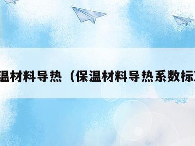 保温材料导热(保温材料导热系数标准)