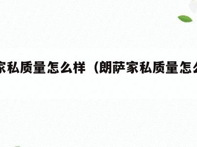 朗萨家私质量怎么样（朗萨家私质量怎么样知乎）