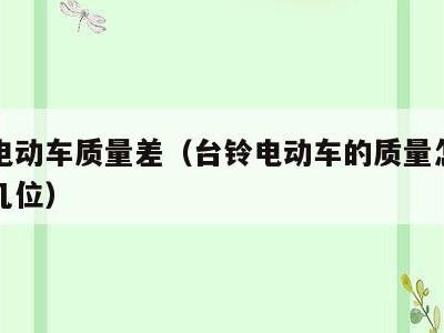 台铃电动车质量差(台铃电动车的质量怎么样排第几位)