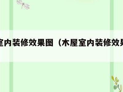 木屋室内装修效果图(木屋室内装修效果图大全)