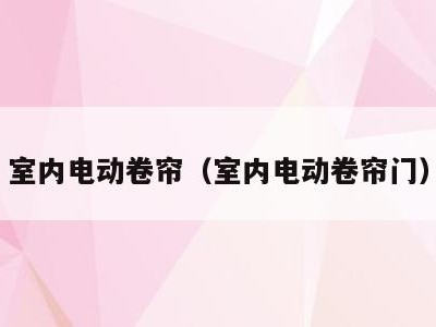 室内电动卷帘(室内电动卷帘门)