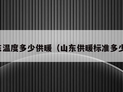 山东温度多少供暖(山东供暖标准多少度)