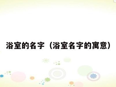 浴室的名字（浴室名字的寓意）