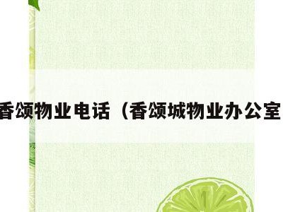 赞成香颂物业电话(香颂城物业办公室电话)