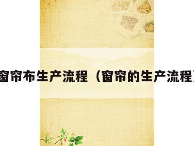 窗帘布生产流程(窗帘的生产流程)
